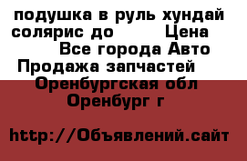 подушка в руль хундай солярис до 2015 › Цена ­ 4 000 - Все города Авто » Продажа запчастей   . Оренбургская обл.,Оренбург г.